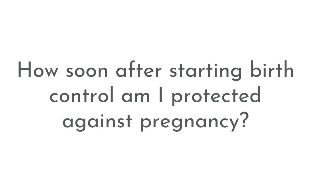How soon after starting birth control am I protected against pregnancy? | Patient FAQs